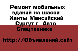 Ремонт мобильных зданий на шасси - Ханты-Мансийский, Сургут г. Авто » Спецтехника   